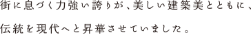 街に息づく力強い誇りが、美しい建築美とともに、伝統を現代へと昇華させていました。