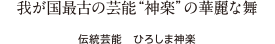 我が国最古の芸能“神楽”の華麗な舞 伝統芸能　ひろしま神楽